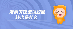 發(fā)票失控進(jìn)項(xiàng)稅額轉(zhuǎn)出是什么