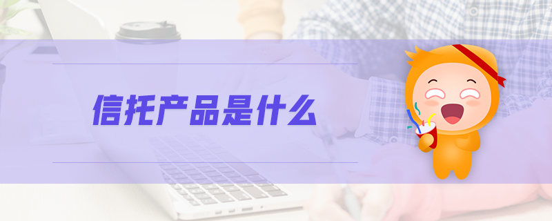 信托產(chǎn)品是什么