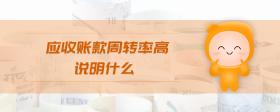 應(yīng)收賬款周轉(zhuǎn)率高說明什么