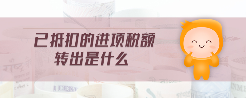 已抵扣的進項稅額轉(zhuǎn)出是什么