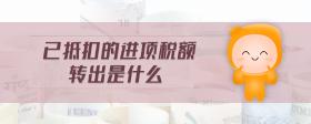 已抵扣的進(jìn)項(xiàng)稅額轉(zhuǎn)出是什么