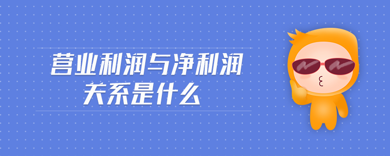 營業(yè)利潤與凈利潤關系是什么