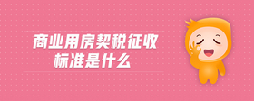 商業(yè)用房契稅征收標(biāo)準(zhǔn)是什么