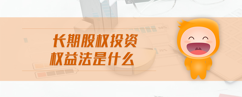 長(zhǎng)期股權(quán)投資權(quán)益法是什么
