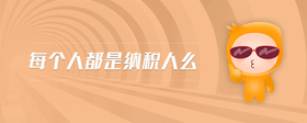 每個(gè)人都是納稅人么