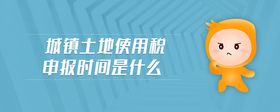 城鎮(zhèn)土地使用稅申報(bào)時(shí)間是什么