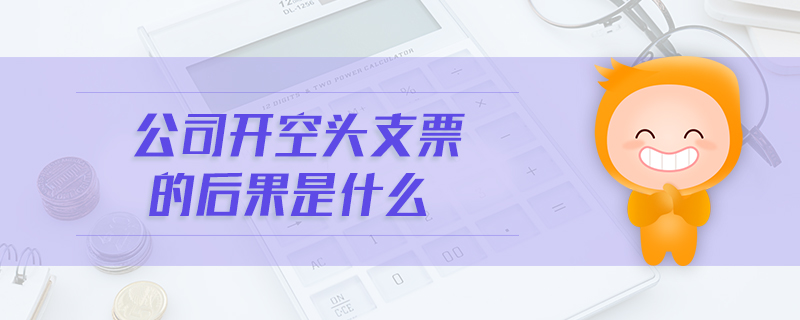公司開(kāi)空頭支票的后果是什么