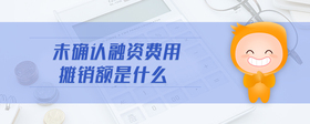 未確認(rèn)融資費(fèi)用攤銷額是什么
