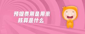 預(yù)提費(fèi)用是用來(lái)核算是什么