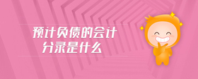 預(yù)計(jì)負(fù)債的會(huì)計(jì)分錄是什么