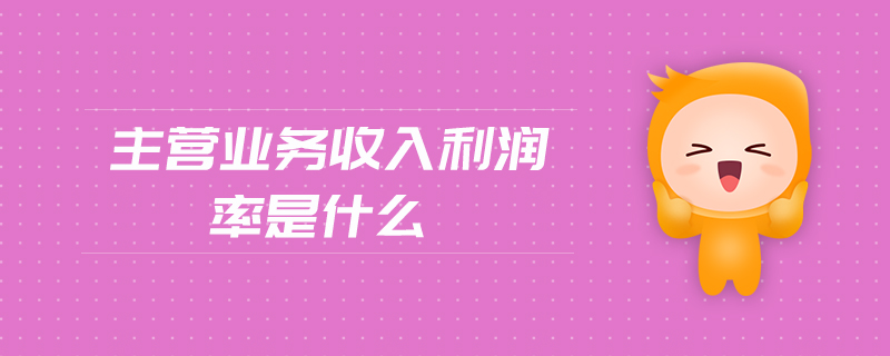 主營(yíng)業(yè)務(wù)收入利潤(rùn)率是什么