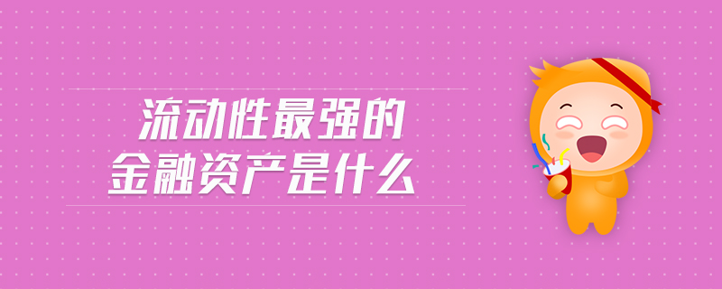 流動性最強的金融資產(chǎn)是什么