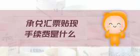 承兌匯票貼現(xiàn)手續(xù)費(fèi)是什么