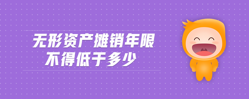 無(wú)形資產(chǎn)攤銷年限不得低于多少