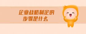 企業(yè)戰(zhàn)略制定的步驟是什么