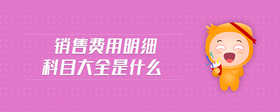 銷售費(fèi)用明細(xì)科目大全是什么