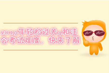 2019年輕松過關(guān)4和注會考試難度，快來了解