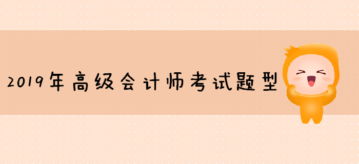 2019年高級會計師考試題型已公布，你準(zhǔn)備好了嗎？