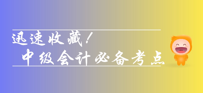 收藏！2019年中級會計實務(wù)需要熟悉的考點，你學(xué)會了幾個？