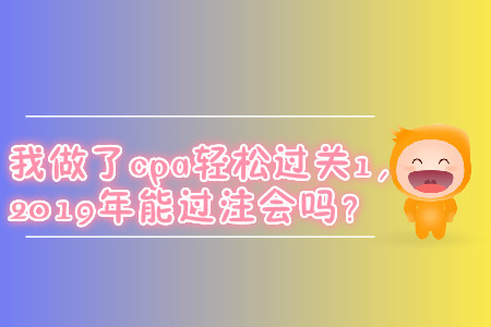 我做了cpa輕松過關(guān)1，2019年能過注會嗎？