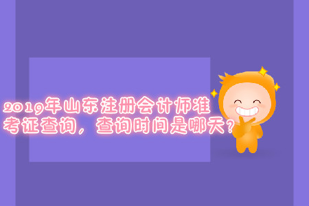 2019年山東注冊會計師準考證查詢，查詢時間是哪天？