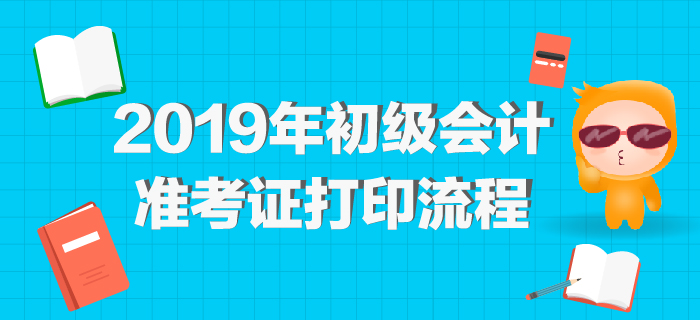 2019年初級會計(jì)準(zhǔn)考證打印網(wǎng)址公布，最全打印流程整理！