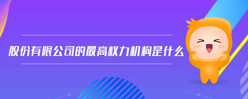 股份有限公司的最高權(quán)力機(jī)構(gòu)是什么