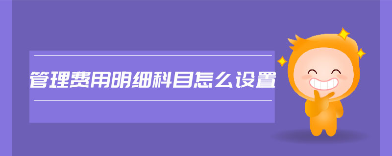 管理費(fèi)用明細(xì)科目怎么設(shè)置