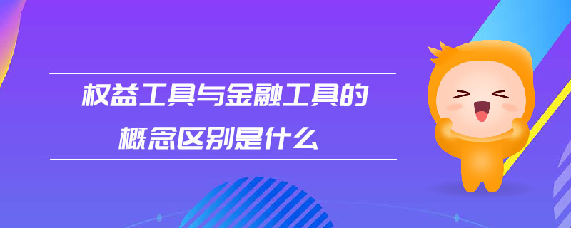 權益工具與金融工具的概念區(qū)別是什么