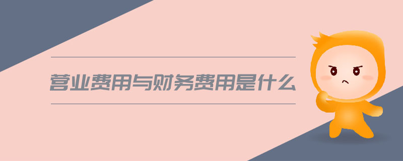 營業(yè)費(fèi)用與財(cái)務(wù)費(fèi)用是什么