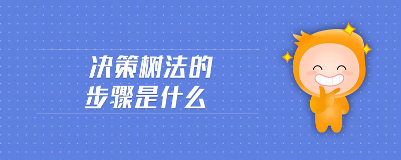 決策樹(shù)法的步驟是什么 決策樹(shù)法的步驟是什么