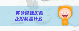 存貨管理風(fēng)險(xiǎn)及控制是什么