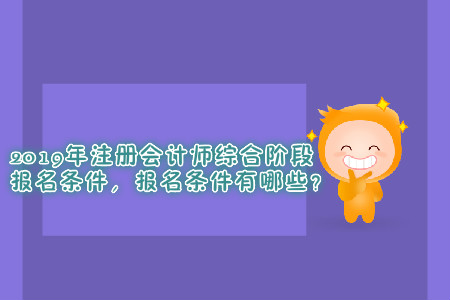 2019年注冊(cè)會(huì)計(jì)師綜合階段報(bào)名條件，報(bào)名條件有哪些？