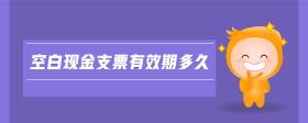 空白現(xiàn)金支票有效期多久