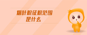煙葉稅征稅范圍是什么