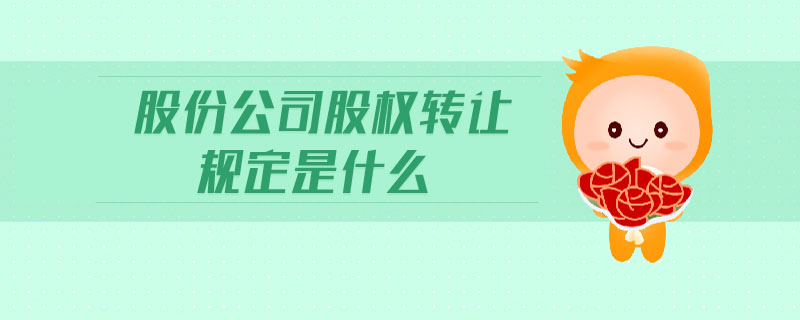 股份公司股權(quán)轉(zhuǎn)讓規(guī)定是什么