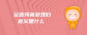 全面預(yù)算管理的意義是什么