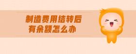 制造費(fèi)用結(jié)轉(zhuǎn)后有余額怎么辦