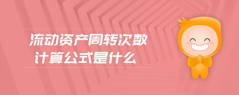 流動(dòng)資產(chǎn)周轉(zhuǎn)次數(shù)計(jì)算公式是什么