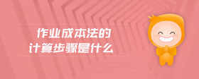 作業(yè)成本法的計(jì)算步驟是什么