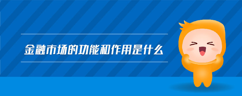 金融市場(chǎng)的功能和作用是什么
