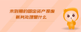 未到期的固定資產(chǎn)報廢賬務(wù)處理是什么