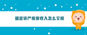 固定資產(chǎn)報(bào)廢收入怎么交稅
