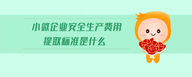 小微企業(yè)安全生產(chǎn)費用提取標準是什么