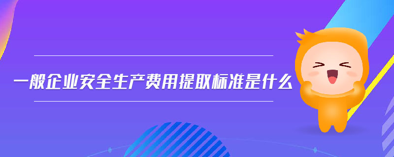 一般企業(yè)安全生產費用提取標準是什么