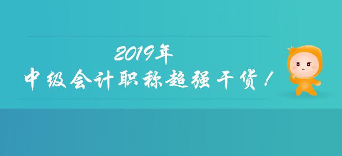 聚焦：2019年中級(jí)會(huì)計(jì)職稱超強(qiáng)干貨來(lái)襲！快速收藏！