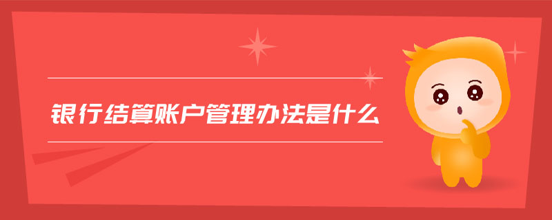 銀行結(jié)算賬戶管理辦法是什么