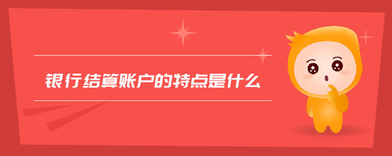銀行結(jié)算賬戶的特點是什么