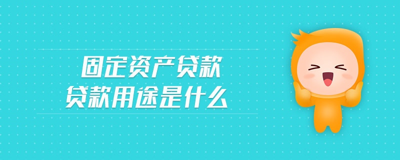 固定資產(chǎn)貸款貸款用途是什么