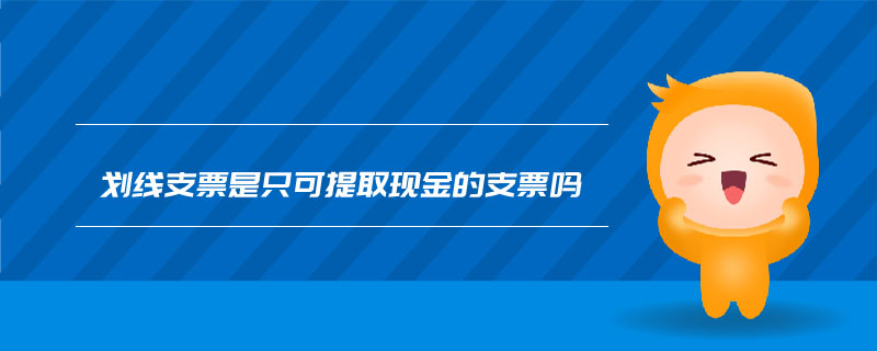 劃線支票是只可提取現(xiàn)金的支票嗎